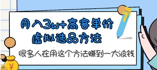 月入3w+高客单价虚拟选品方法，很多人在用这个方法赚到一大波钱！ 课程-虎哥说创业