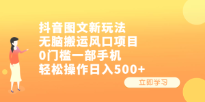 抖音图文新玩法，无脑搬运风口项目，0门槛一部手机轻松操作日入500+-虎哥说创业