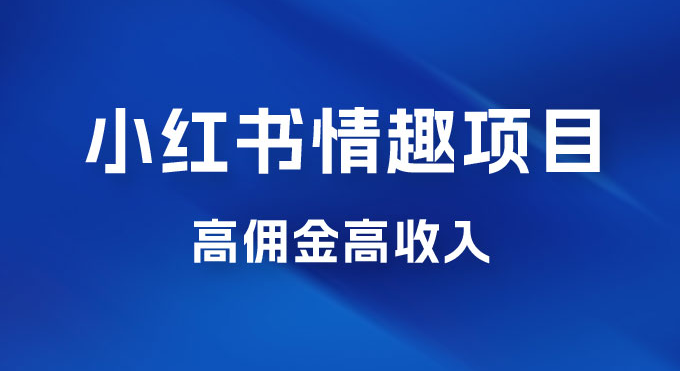 最新小红书情趣项目，日入千，高佣金高收入，操作简单，长期稳定-虎哥说创业