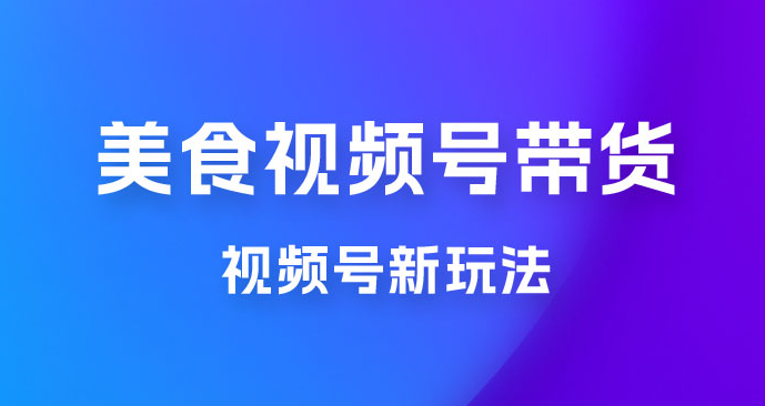 美食类视频号带货玩法：视频号最新玩法，内含去重方法-虎哥说创业