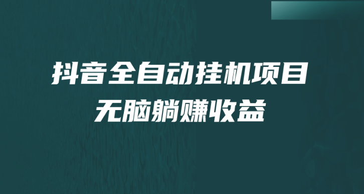 抖音全自动挂机，单号一天50-180＋，纯躺赚不用任何操作(抖音自动挂机软件下载)-虎哥说创业