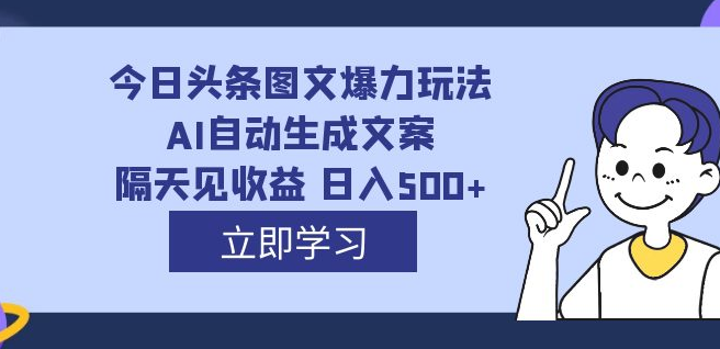 外面收费1980的今日头条图文爆力玩法,AI自动生成文案，隔天见收益 日入500+-虎哥说创业