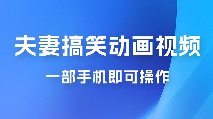 短视频赛道夫妻搞笑动画视频，一部手机即可操作，操作简单方便轻松日入200+-虎哥说创业