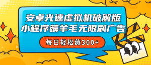 安卓虚拟机薅小程序羊毛无限刷广告 每日轻松薅300+-虎哥说创业