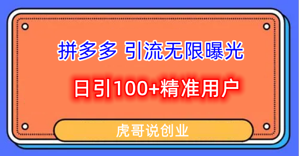 【最新】拆解拼多多如何日引100+精准用户-虎哥说创业