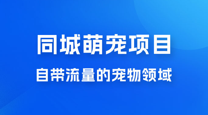 超级市场自带流量的宠物领域，同城萌宠项目冷门方法打破热门市场，小白轻松 600+-虎哥说创业