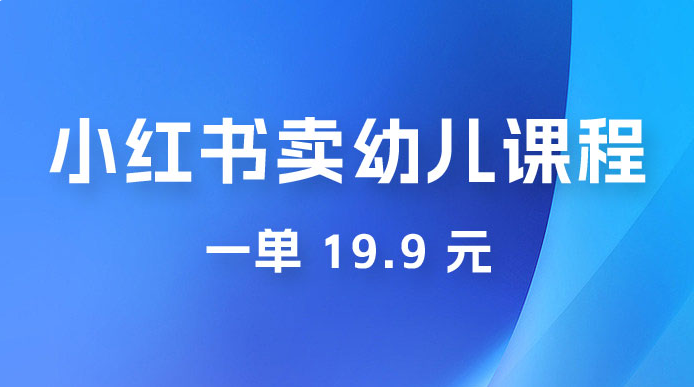 小红书卖幼儿园课程，一单 19.9 元，一部手机即可操作-虎哥说创业