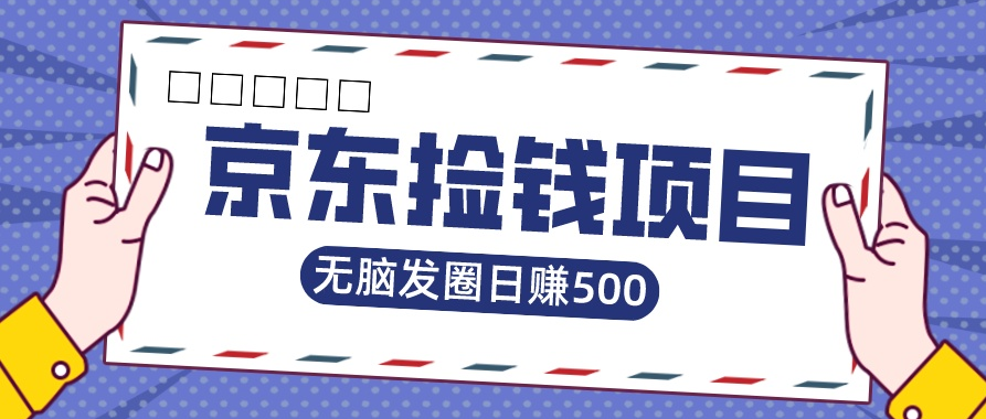 京东捡钱项目，一单20，无脑发圈，日赚500-虎哥说创业