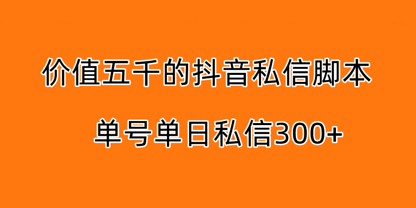 5000订做的抖音无限私信脚本，单号单日私信300+-虎哥说创业