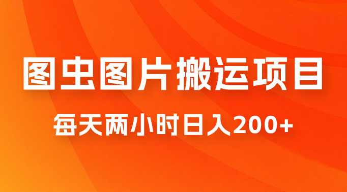 图虫图片搬运项目，简单操作，每天两小时日入200+-虎哥说创业