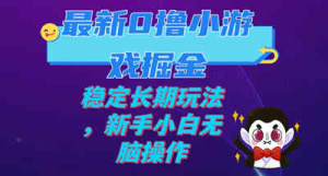 我已购买最新0撸小游戏掘金单机日入100-200稳定长期玩法，新手小白无脑操作-虎哥说创业