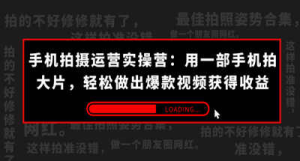 手机拍摄-运营实操营：用一部手机拍大片，轻松做出爆款视频获得收益 (38节)-虎哥说创业