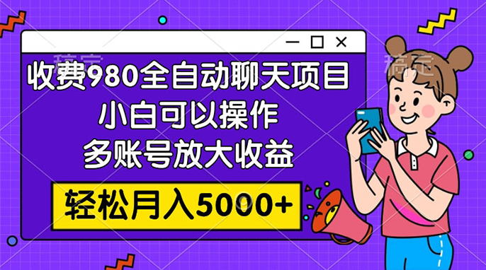 收费 980 的全自动聊天玩法，小白可以操作，多账号放大收益，轻松月入 5000+-虎哥说创业