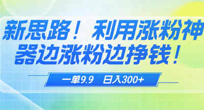 新思路！ 利用dy涨粉神器边涨粉边挣钱，一单9.9 收钱收到手抖-虎哥说创业