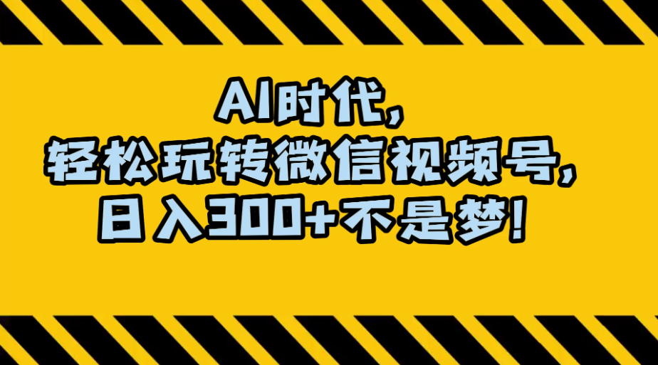 AI 时代，轻松玩转微信视频号，日入 300+ 不是梦-虎哥说创业