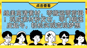 绝美高清素材，零搬运零剪辑！现成素材秒发布，零门槛速度起号，轻松实现变现梦想-虎哥说创业