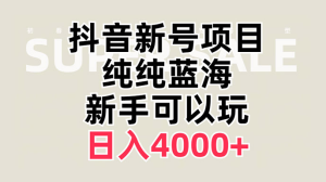 抖音新号项目，蓝海赛道，必须是新账号，日入 4000+-虎哥说创业