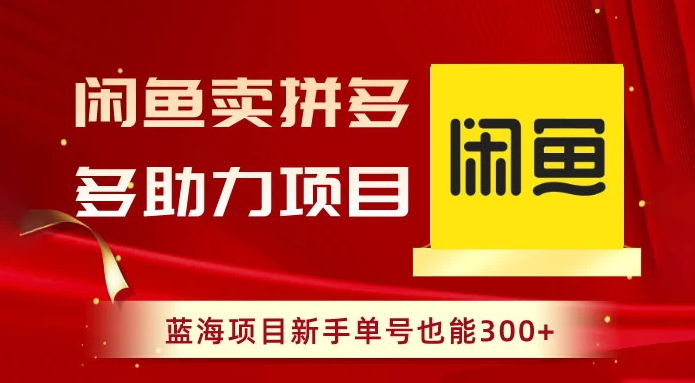 闲鱼卖拼多多助力项目，蓝海项目新手单号也能 300+-虎哥说创业