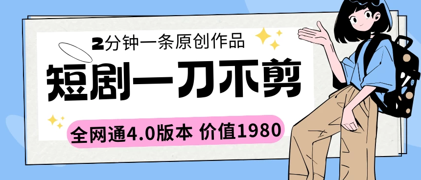 短剧一刀不剪2分钟一条 全网通4.0版本价值1980-虎哥说创业