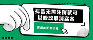 最新分享 抖音修改取消实名认证，无需注销就可以 不需要任何费用 再也不用苦于拿回实名就要注销账号。-虎哥说创业