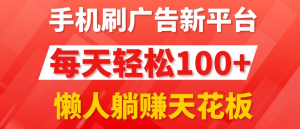 手机刷广告新平台3.0，每天轻松100+，懒人躺赚天花板-虎哥说创业