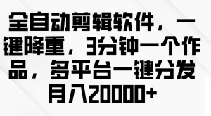 全自动剪辑软件，一键降重，3分钟一个作品，多平台一键分发月入2W+-虎哥说创业