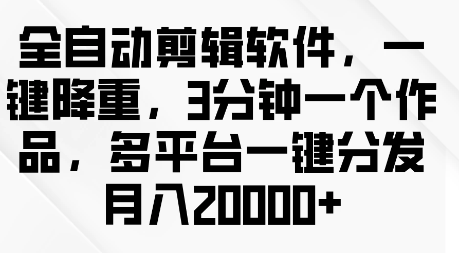 全自动剪辑软件，一键降重，3分钟一个作品，多平台一键分发月入2W+-虎哥说创业