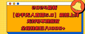 2024最新【快手无人直播5.0】震撼上线，无封号不跳版权，全程挂JI日入几张-虎哥说创业