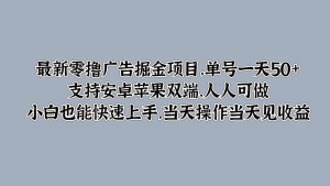 最新零撸广告掘金项目，单号一天50+，支持安卓苹果双端，人人可做，小白也能快速上手，当天操作当天见收益-虎哥说创业