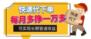 快递代下单，每月多挣一万多，有手机就行，可实现管道收益-虎哥说创业