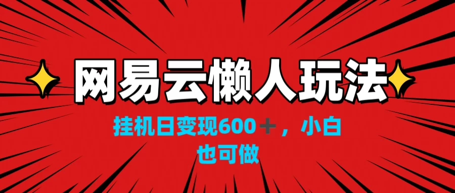 网易云懒人玩法，挂机日变现600+，小白也能做-虎哥说创业