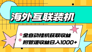 海外互联装机全自动运行获取收益、附带管道收益轻松日入1000+-虎哥说创业