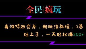 全民疯玩的毒液特效变身，新玩法教程，0基础上手，一天轻松赚500+-虎哥说创业